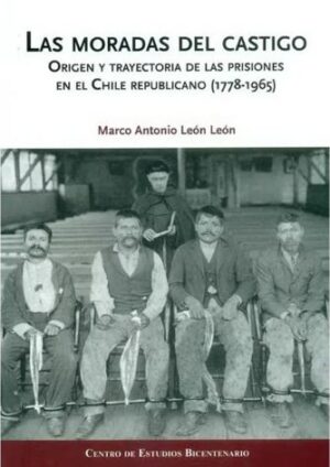 40237-MORADAS DEL CASTIGO, LAS: ORIGEN Y TRAYECTORIA DE LOS PRISIONEROS EN EL CHILE REPUBLICANO (1778-1965)