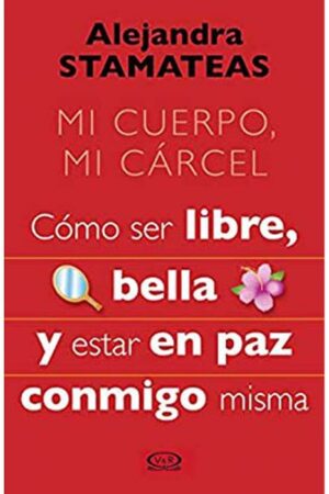 39768-MI CUERPO MI CARCEL / COMO SER LIBRE BELLA Y ESTAR EN PAZ CONMIGO MISMA