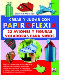 7363-CREAR Y JUGAR CON PAPIROFLEXIA 22 AVIONES Y FIGURAS VOLADORAS PARA NIÑOS