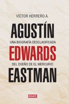 26657-AGUSTIN EDWARDS EASTMAN : UNA BIOGRAFIA DESCLASIFICADA DEL DUEÑO DE EL MERCURIO
