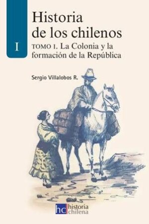 45719-HISTORIA DE LOS CHILENOS TOMO I. LA COLONIA Y LA FORMACION DE LA REPUBLICA
