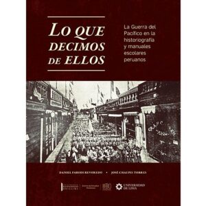 49062-LO QUE DECIMOS DE ELLOS : LA GUERRA DEL PACIFICO EN LA HISTORIOGRAFIA Y MANUALES ESCOLARES PERUANOS