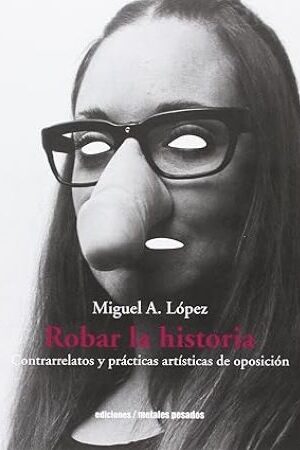 50431-ROBAR LA HISTORIA : CONTRARRELATOS Y PRACTICAS ARTISTICAS DE OPOSICION