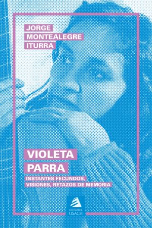 55737-VIOLETA PARRA : INSTANTES FECUNDOS VISIONES RETAZOS DE MEMORIA