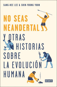 4622-NO SEAS NEANDERTAL! : Y OTRAS HISTORIAS SOBRE LA EVOLUCION HUMANA