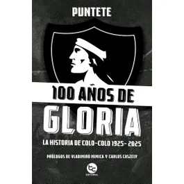 61136-100 AÑOS DE GLORIA : LA HISTORIA DE COLO COLO 1925-2025